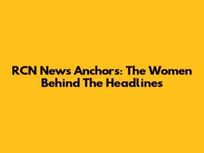 RCN News Anchors: The Women Behind The Headlines