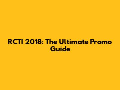 RCTI 2018: The Ultimate Promo Guide