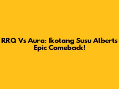 RRQ Vs Aura: Ikotang Susu Albert's Epic Comeback!