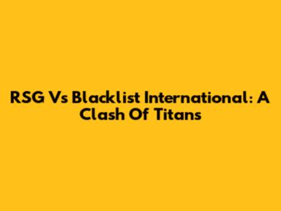 RSG Vs Blacklist International: A Clash Of Titans