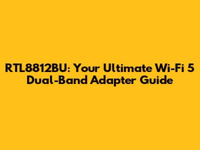 RTL8812BU: Your Ultimate Wi-Fi 5 Dual-Band Adapter Guide