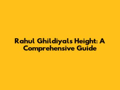 Rahul Ghildiyal's Height: A Comprehensive Guide