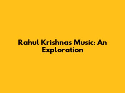 Rahul Krishna's Music: An Exploration