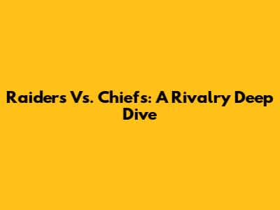 Raiders Vs. Chiefs: A Rivalry Deep Dive