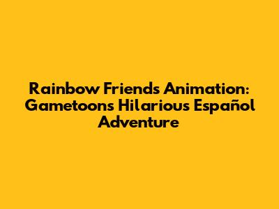 Rainbow Friends Animation: Gametoons' Hilarious Español Adventure