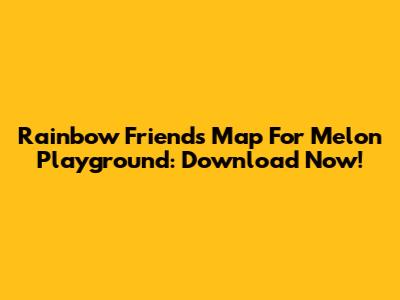 Rainbow Friends Map For Melon Playground: Download Now!