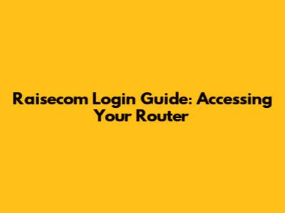 Raisecom Login Guide: Accessing Your Router