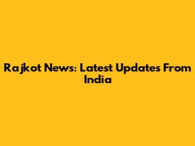 Rajkot News: Latest Updates From India