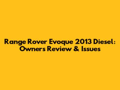 Range Rover Evoque 2013 Diesel: Owner's Review & Issues