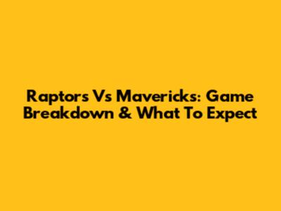 Raptors Vs Mavericks: Game Breakdown & What To Expect