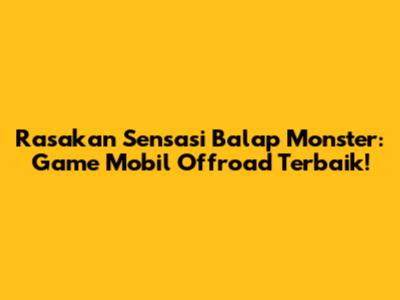 Rasakan Sensasi Balap Monster: Game Mobil Offroad Terbaik!