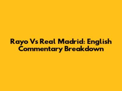 Rayo Vs Real Madrid: English Commentary Breakdown