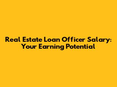 Real Estate Loan Officer Salary: Your Earning Potential