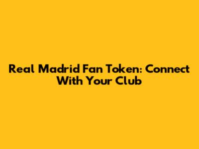 Real Madrid Fan Token: Connect With Your Club