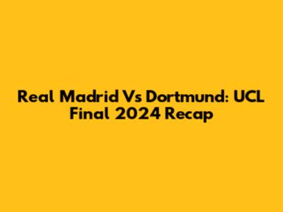 Real Madrid Vs Dortmund: UCL Final 2024 Recap