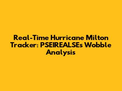 Real-Time Hurricane Milton Tracker: PSEIREALSE's Wobble Analysis