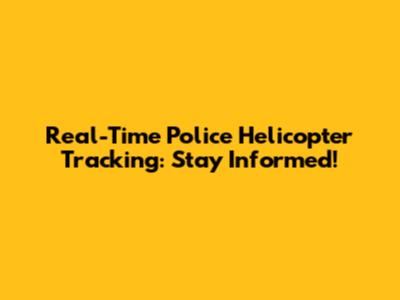 Real-Time Police Helicopter Tracking: Stay Informed!