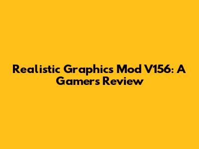 Realistic Graphics Mod V156: A Gamer's Review