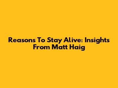 Reasons To Stay Alive: Insights From Matt Haig
