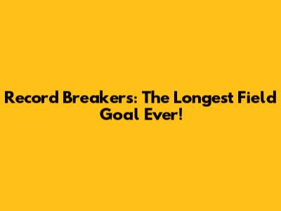 Record Breakers: The Longest Field Goal Ever!