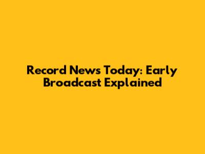 Record News Today: Early Broadcast Explained