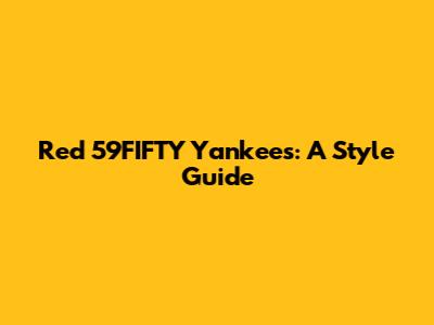 Red 59FIFTY Yankees: A Style Guide