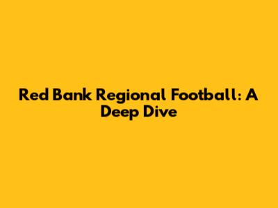 Red Bank Regional Football: A Deep Dive