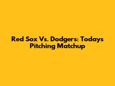 Red Sox Vs. Dodgers: Today's Pitching Matchup