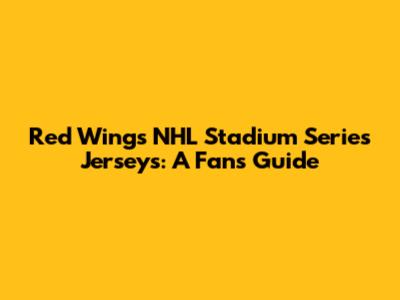 Red Wings NHL Stadium Series Jerseys: A Fan's Guide