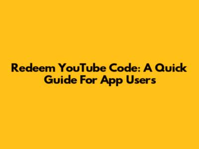 Redeem YouTube Code: A Quick Guide For App Users