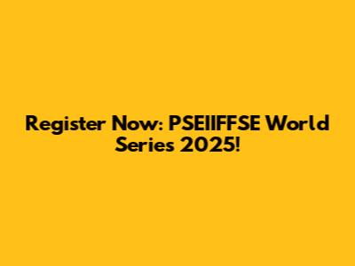 Register Now: PSEIIFFSE World Series 2025!