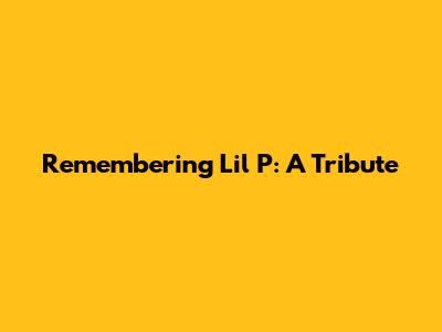 Remembering Lil P: A Tribute