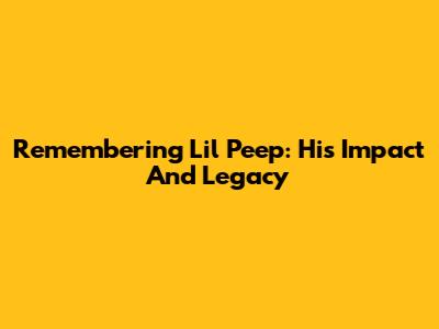 Remembering Lil Peep: His Impact And Legacy