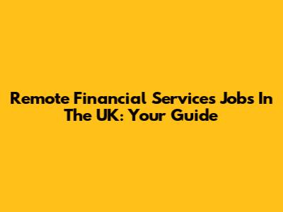 Remote Financial Services Jobs In The UK: Your Guide