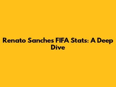 Renato Sanches FIFA Stats: A Deep Dive
