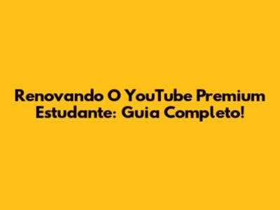 Renovando O YouTube Premium Estudante: Guia Completo!