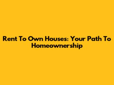 Rent To Own Houses: Your Path To Homeownership