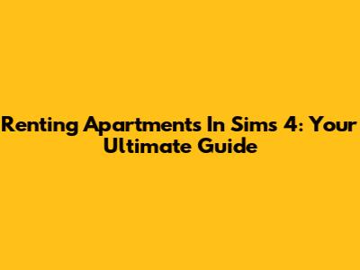 Renting Apartments In Sims 4: Your Ultimate Guide