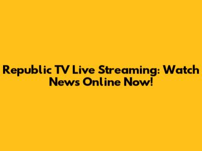 Republic TV Live Streaming: Watch News Online Now!