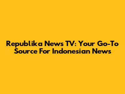 Republika News TV: Your Go-To Source For Indonesian News