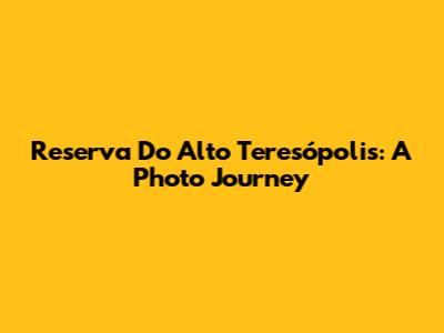 Reserva Do Alto Teresópolis: A Photo Journey