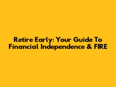 Retire Early: Your Guide To Financial Independence & FIRE
