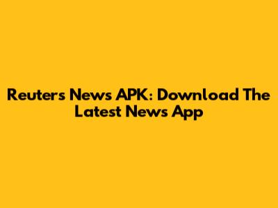 Reuters News APK: Download The Latest News App