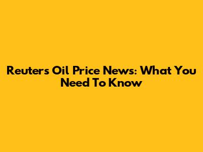 Reuters Oil Price News: What You Need To Know