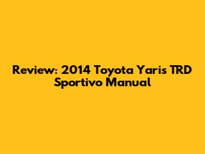 Review: 2014 Toyota Yaris TRD Sportivo Manual