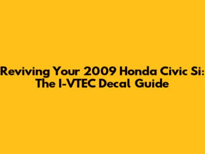 Reviving Your 2009 Honda Civic Si: The I-VTEC Decal Guide