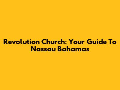 Revolution Church: Your Guide To Nassau Bahamas