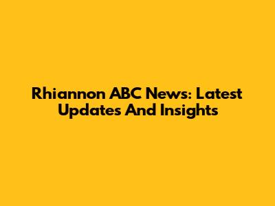 Rhiannon ABC News: Latest Updates And Insights