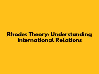 Rhodes Theory: Understanding International Relations