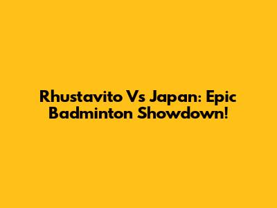 Rhustavito Vs Japan: Epic Badminton Showdown!